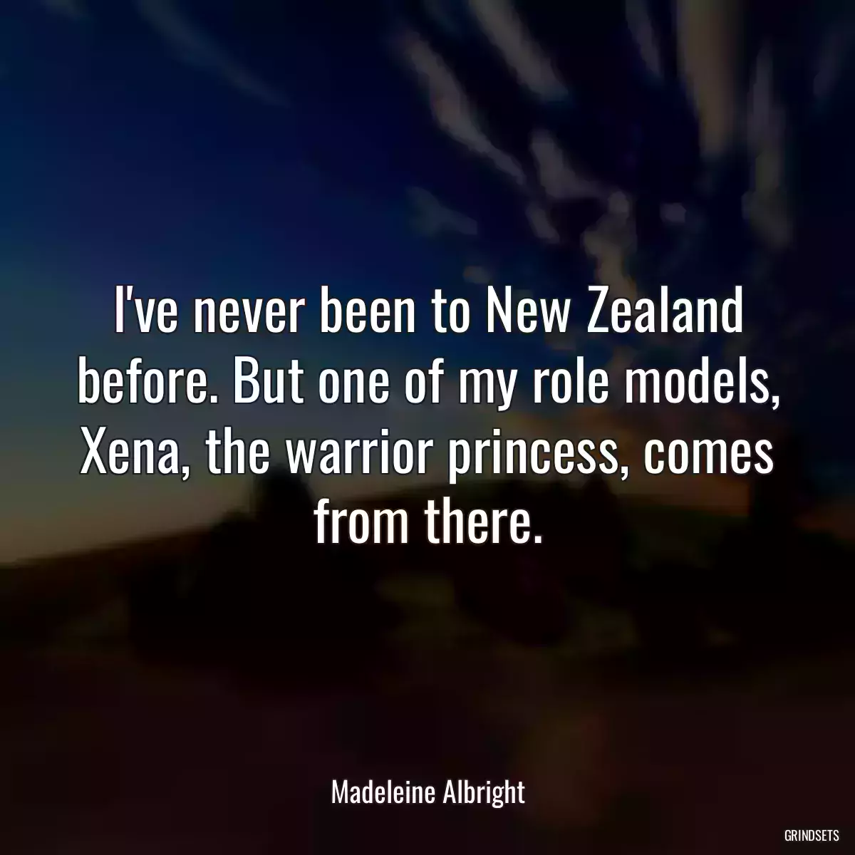 I\'ve never been to New Zealand before. But one of my role models, Xena, the warrior princess, comes from there.