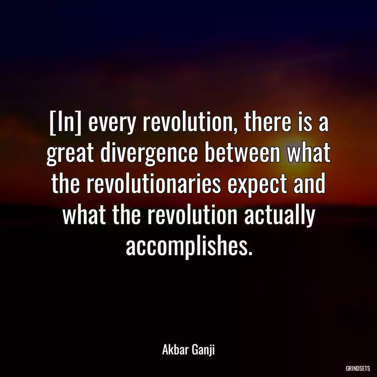 [In] every revolution, there is a great divergence between what the revolutionaries expect and what the revolution actually accomplishes.