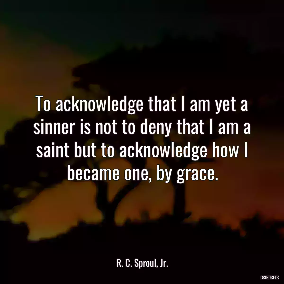 To acknowledge that I am yet a sinner is not to deny that I am a saint but to acknowledge how I became one, by grace.