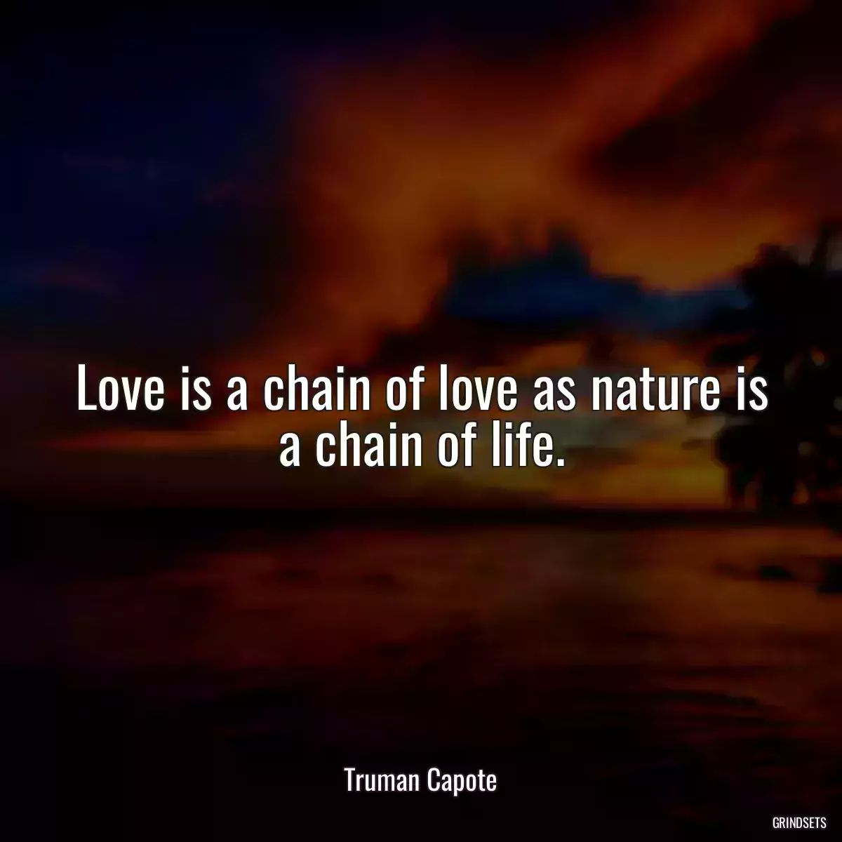 Love is a chain of love as nature is a chain of life.