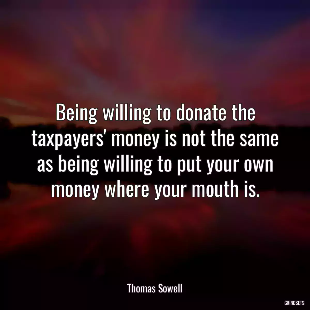Being willing to donate the taxpayers\' money is not the same as being willing to put your own money where your mouth is.