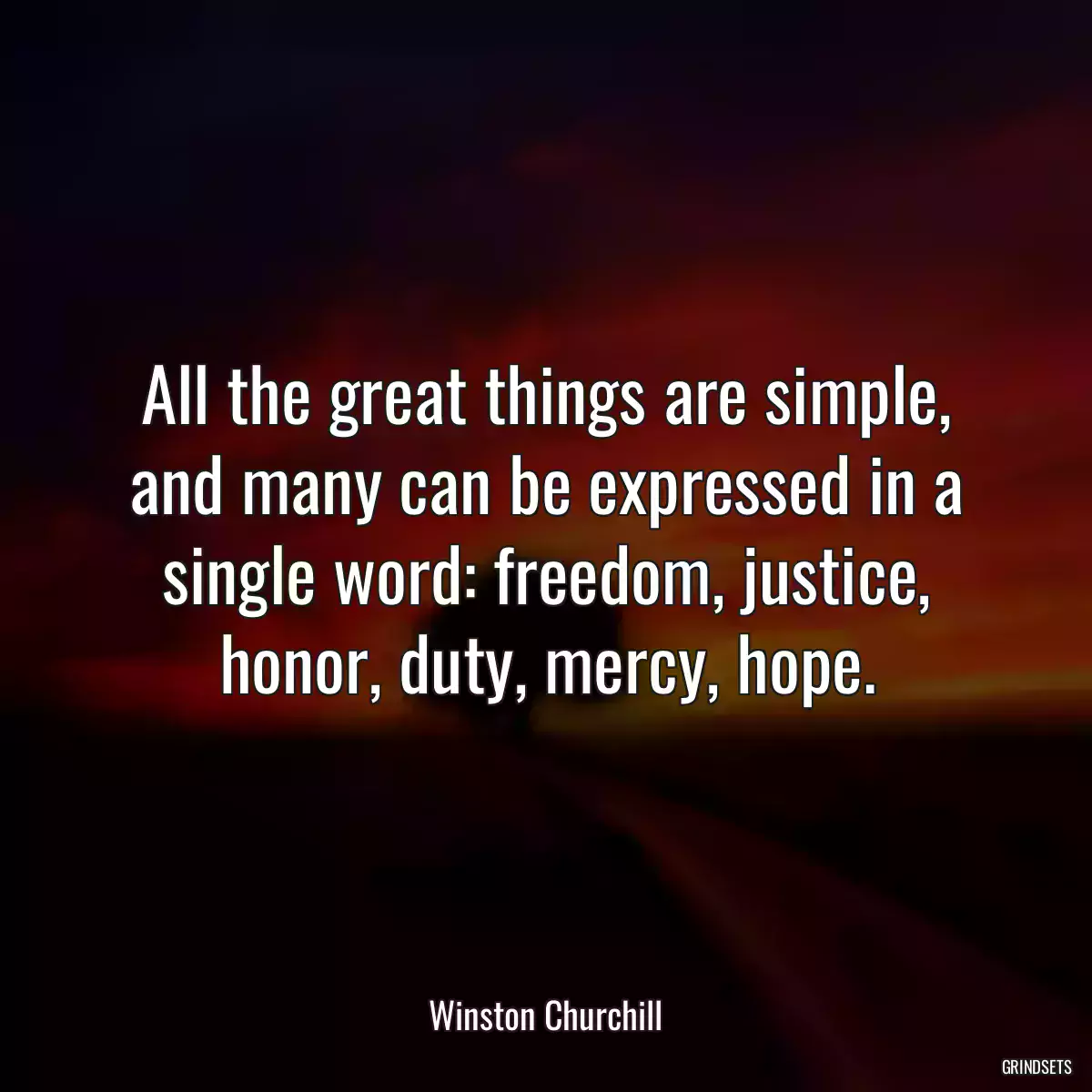 All the great things are simple, and many can be expressed in a single word: freedom, justice, honor, duty, mercy, hope.