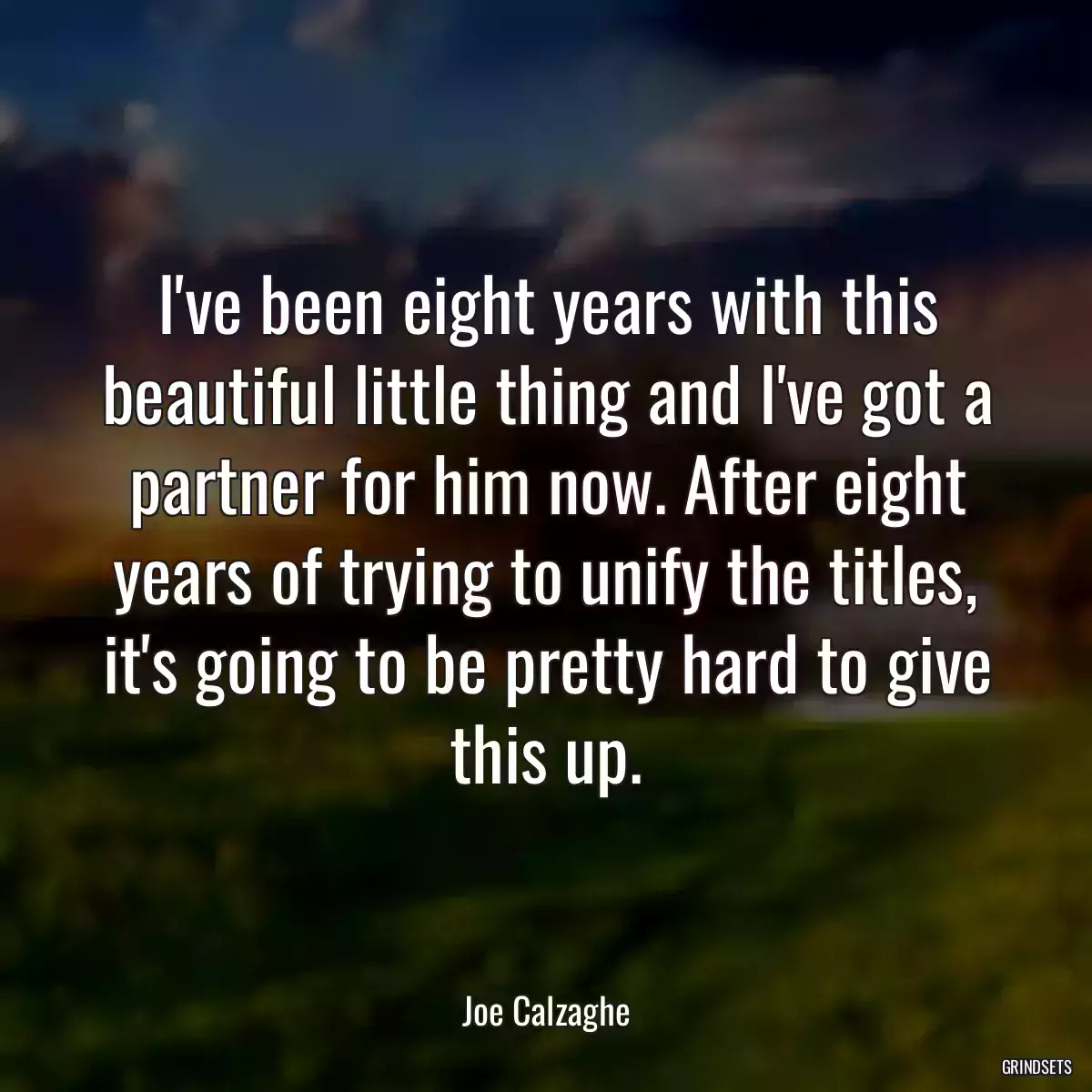 I\'ve been eight years with this beautiful little thing and I\'ve got a partner for him now. After eight years of trying to unify the titles, it\'s going to be pretty hard to give this up.