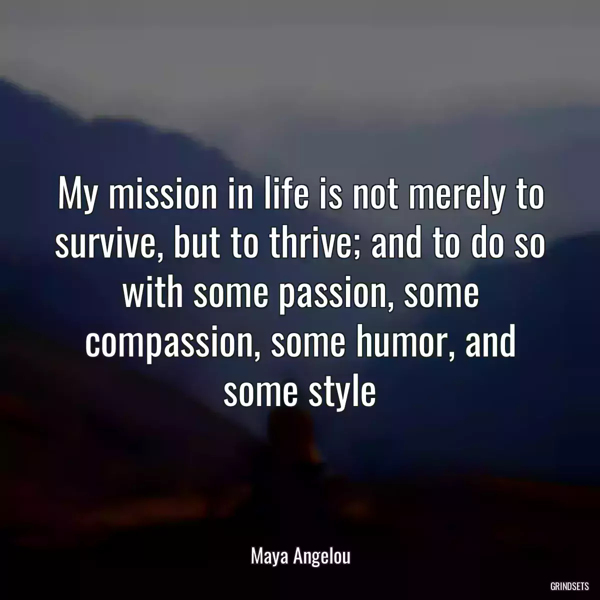 My mission in life is not merely to survive, but to thrive; and to do so with some passion, some compassion, some humor, and some style