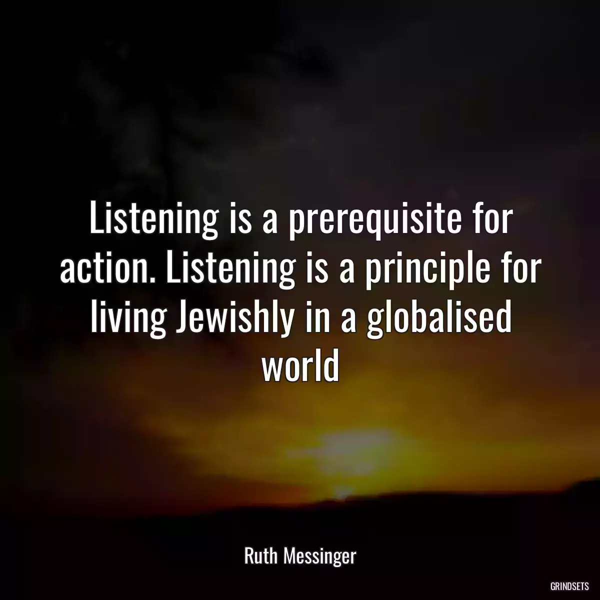 Listening is a prerequisite for action. Listening is a principle for living Jewishly in a globalised world