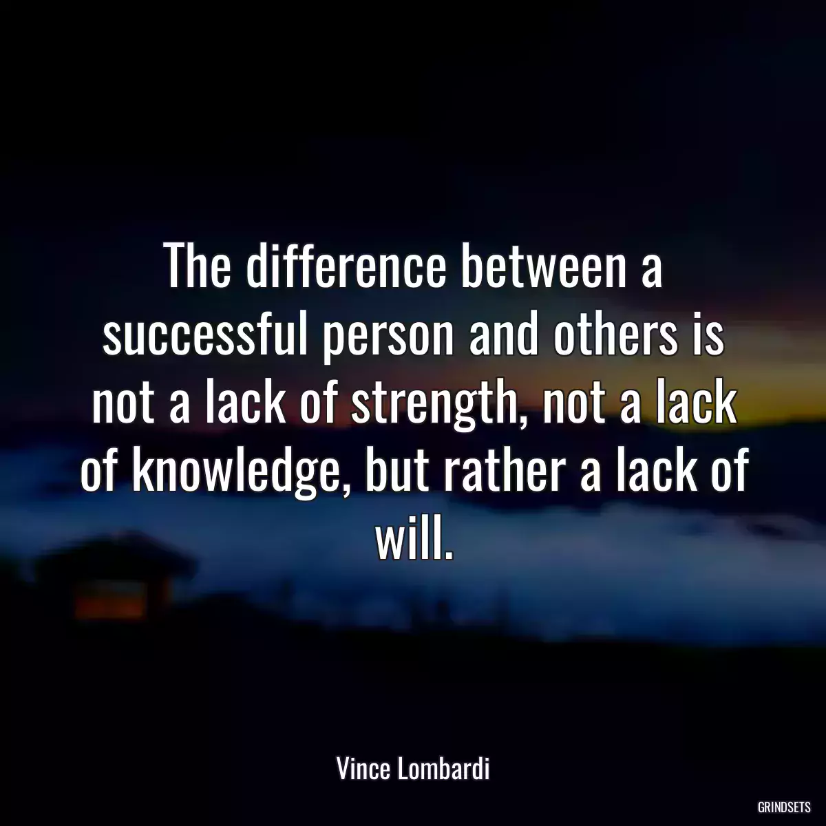 The difference between a successful person and others is not a lack of strength, not a lack of knowledge, but rather a lack of will.