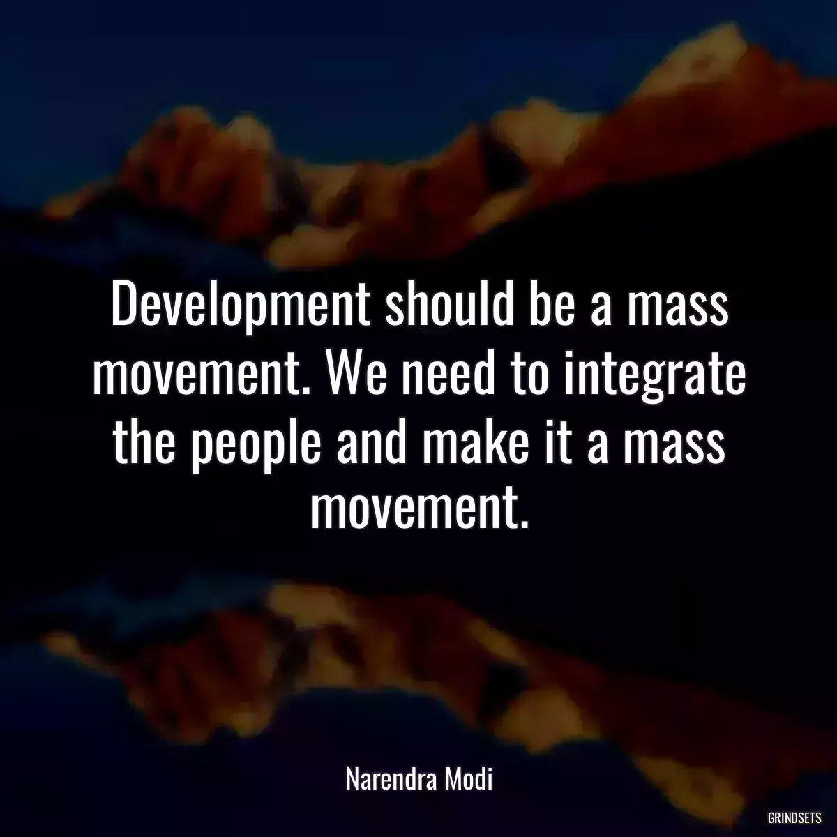 Development should be a mass movement. We need to integrate the people and make it a mass movement.