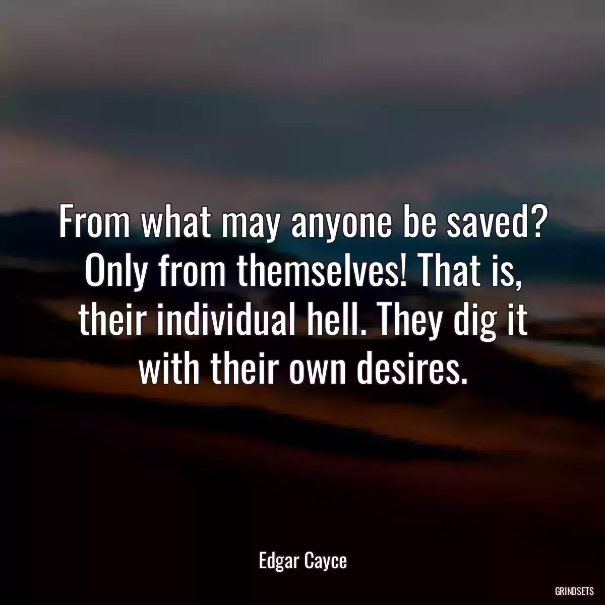 From what may anyone be saved? Only from themselves! That is, their individual hell. They dig it with their own desires.