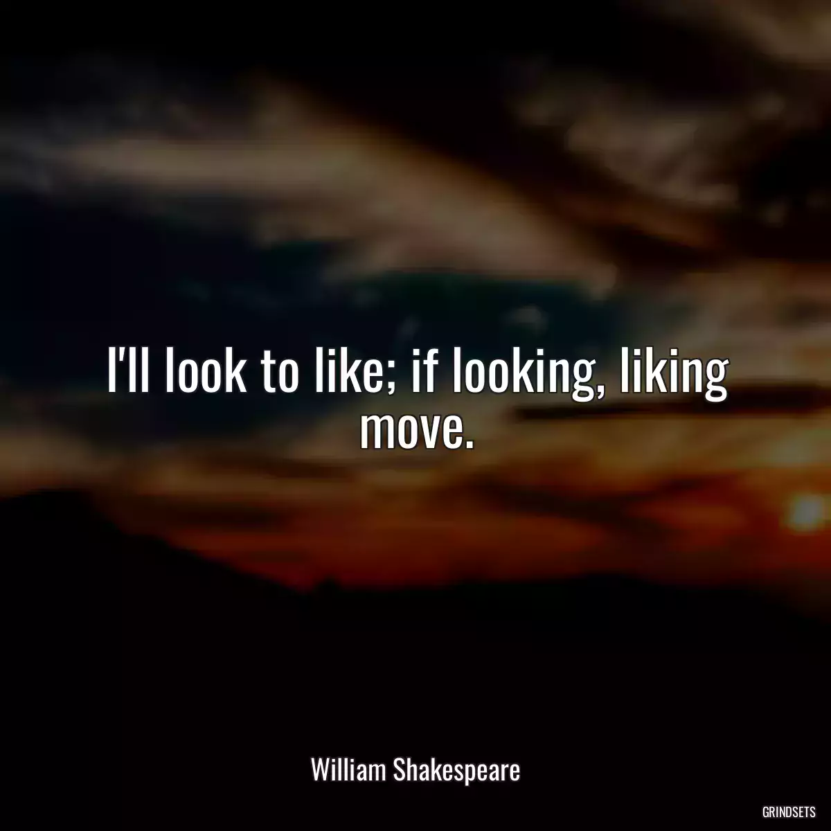 I\'ll look to like; if looking, liking move.