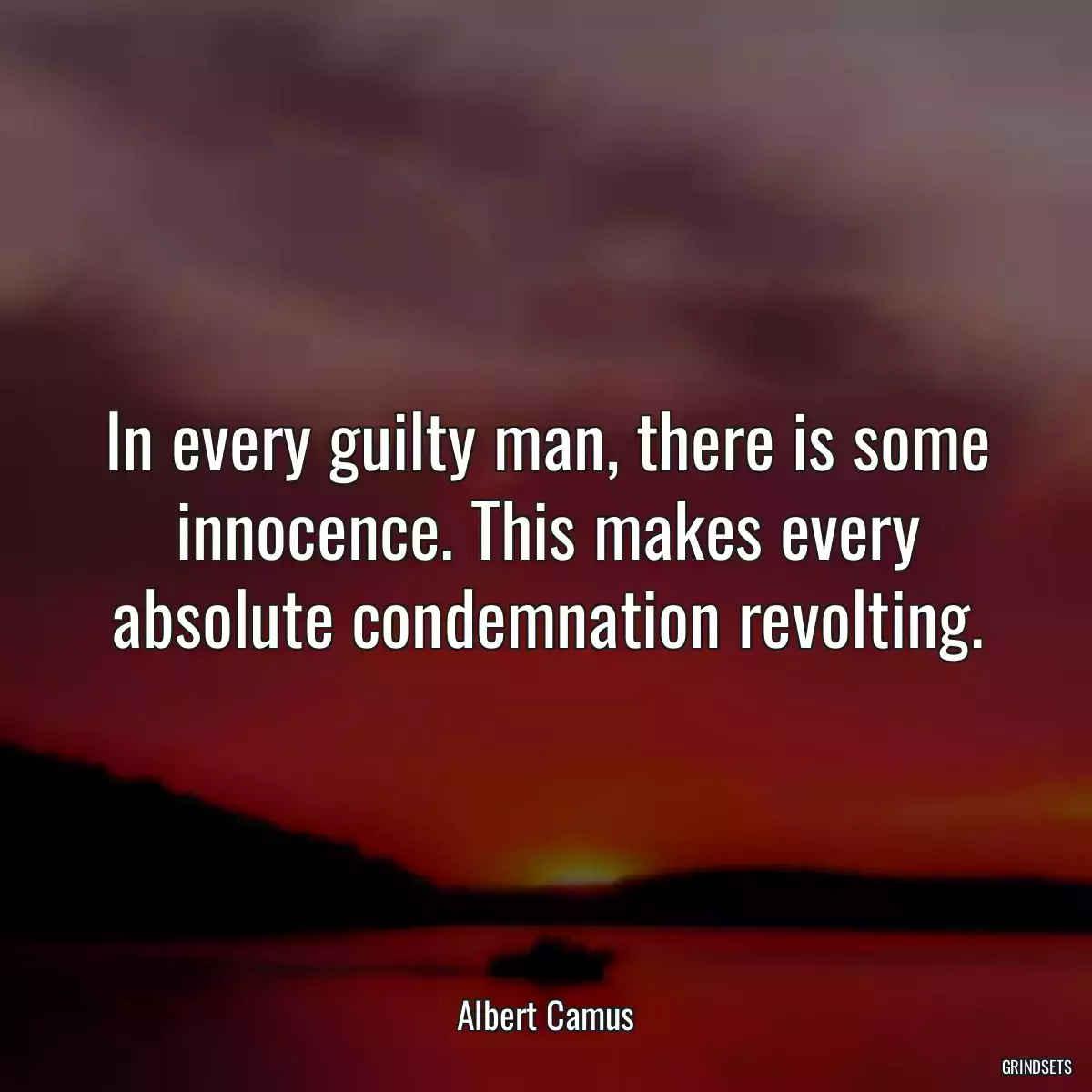 In every guilty man, there is some innocence. This makes every absolute condemnation revolting.