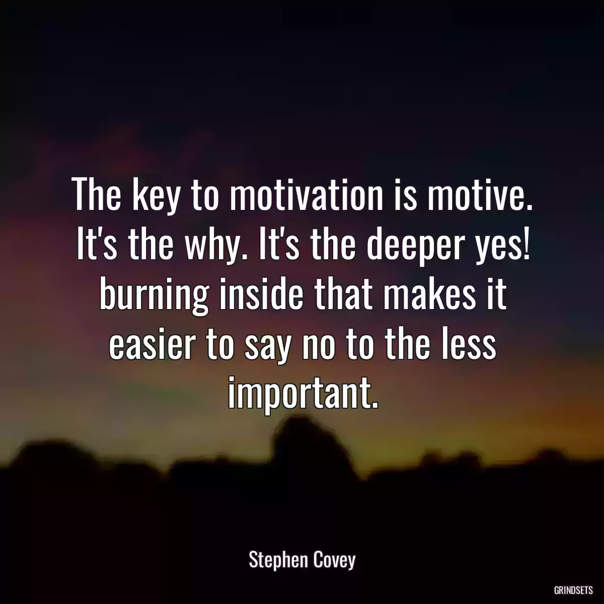 The key to motivation is motive. It\'s the why. It\'s the deeper yes! burning inside that makes it easier to say no to the less important.