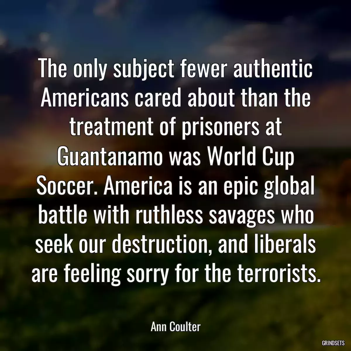 The only subject fewer authentic Americans cared about than the treatment of prisoners at Guantanamo was World Cup Soccer. America is an epic global battle with ruthless savages who seek our destruction, and liberals are feeling sorry for the terrorists.