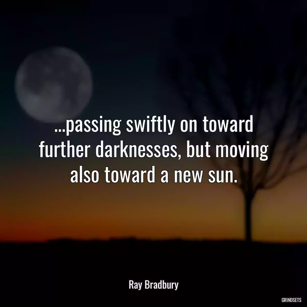 ...passing swiftly on toward further darknesses, but moving also toward a new sun.