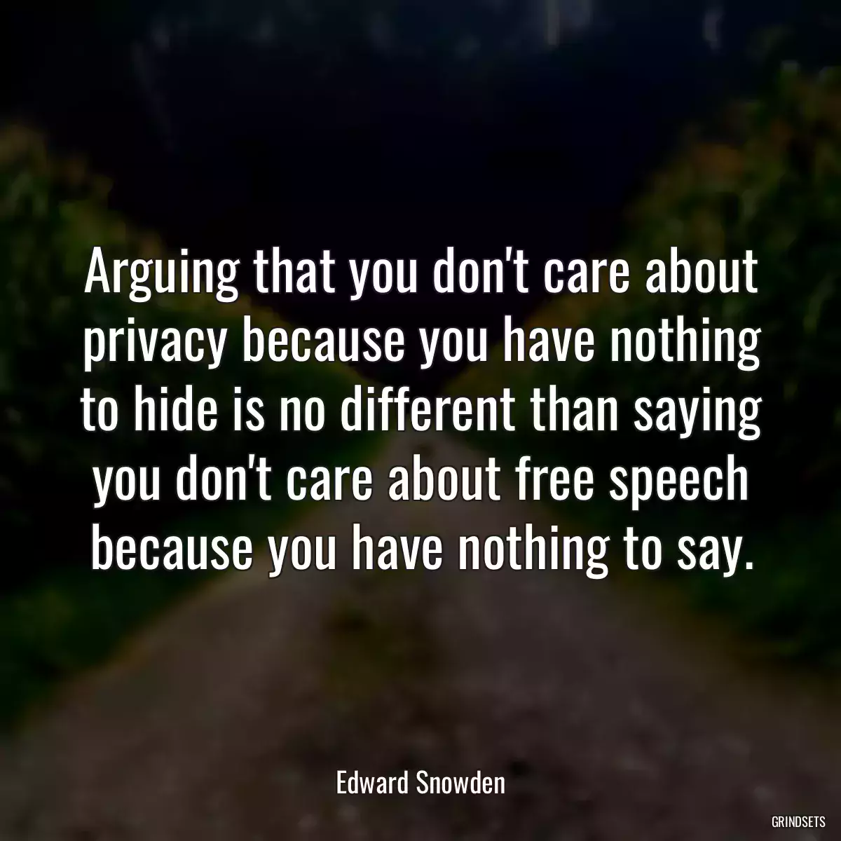 Arguing that you don\'t care about privacy because you have nothing to hide is no different than saying you don\'t care about free speech because you have nothing to say.