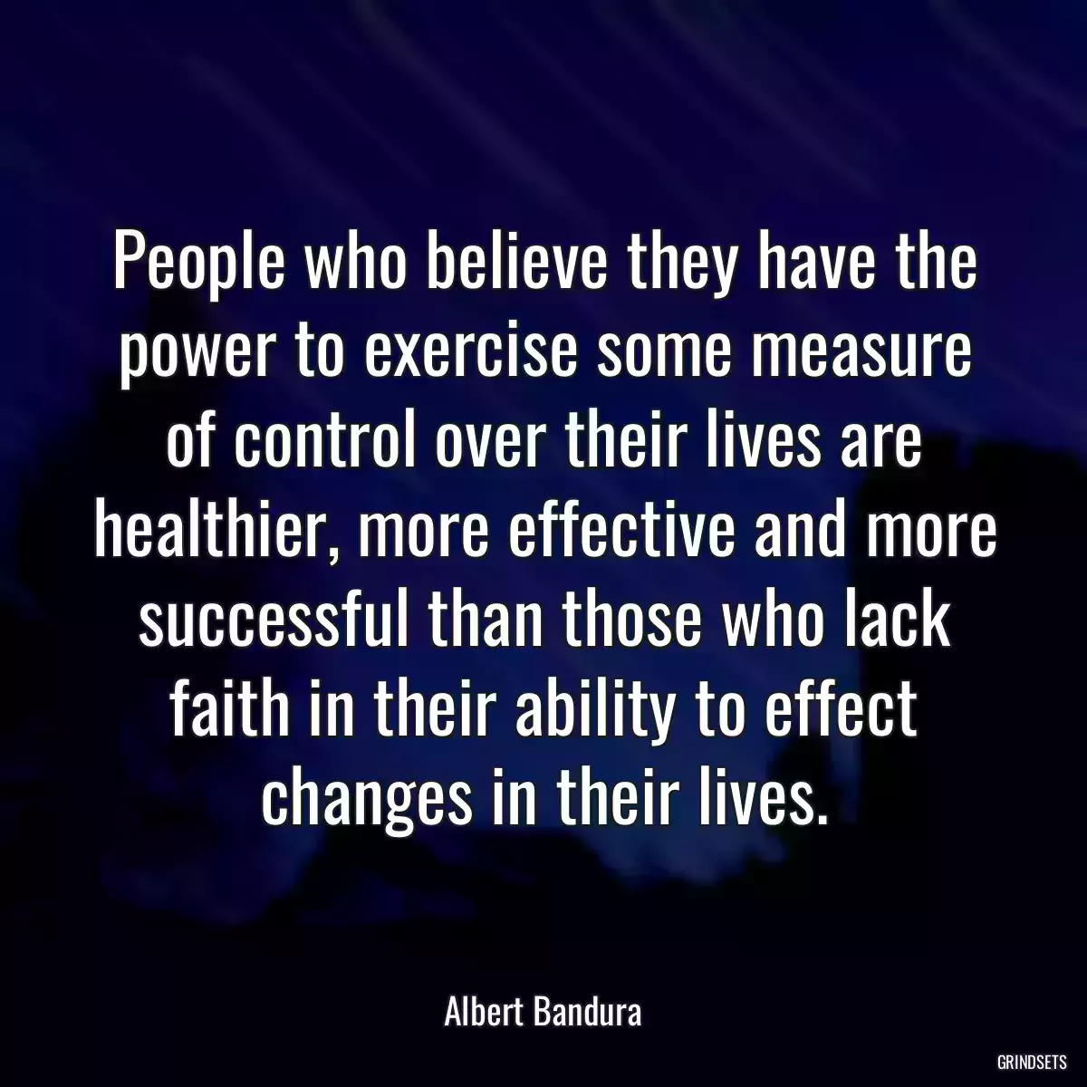 People who believe they have the power to exercise some measure of control over their lives are healthier, more effective and more successful than those who lack faith in their ability to effect changes in their lives.