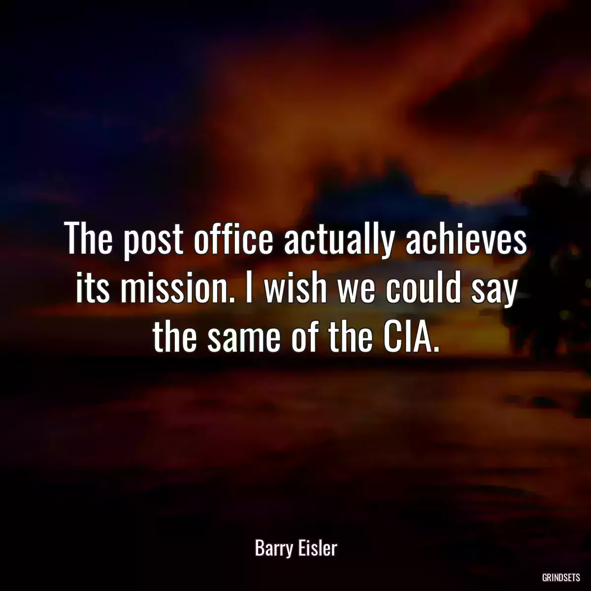 The post office actually achieves its mission. I wish we could say the same of the CIA.