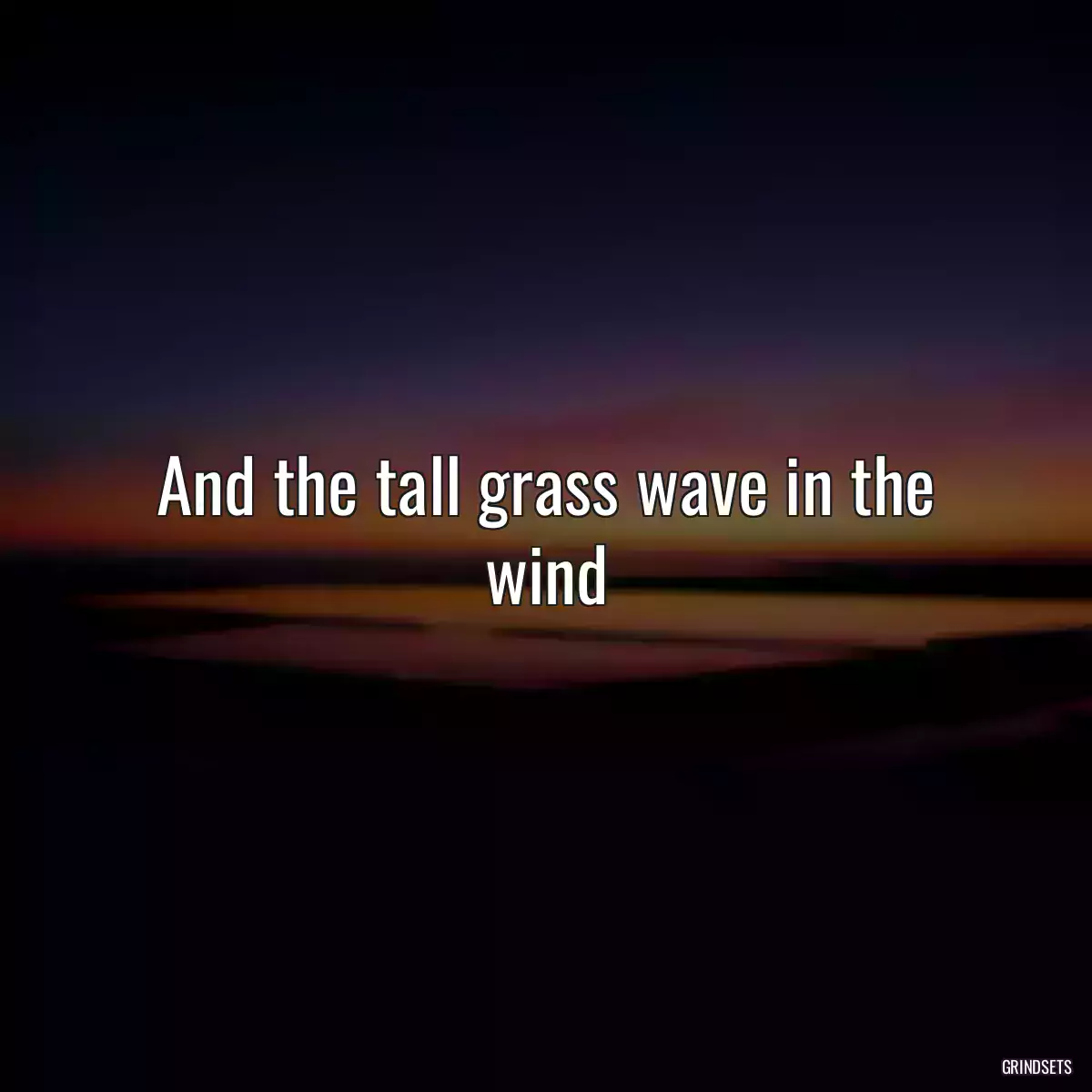 And the tall grass wave in the wind
