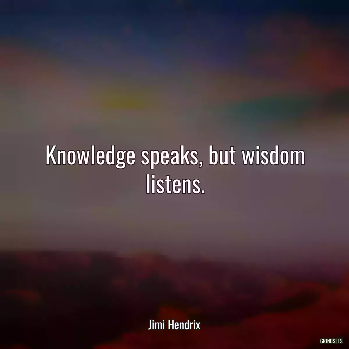 Knowledge speaks, but wisdom listens.