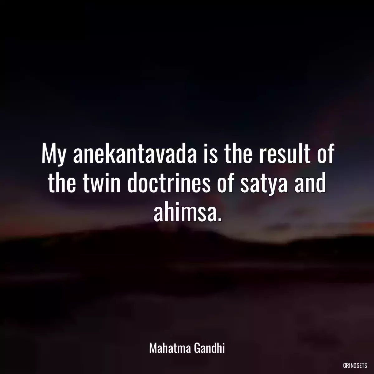 My anekantavada is the result of the twin doctrines of satya and ahimsa.