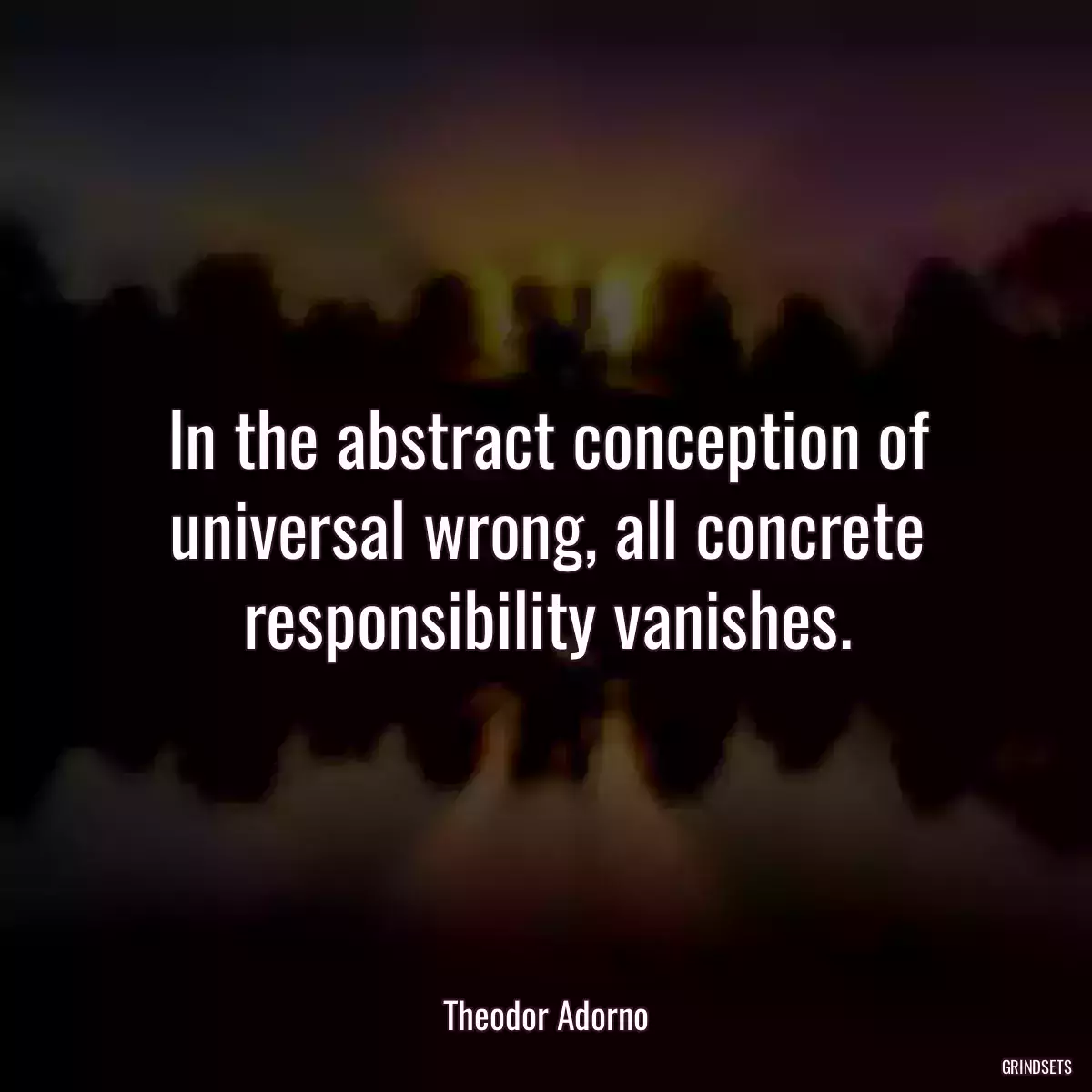 In the abstract conception of universal wrong, all concrete responsibility vanishes.