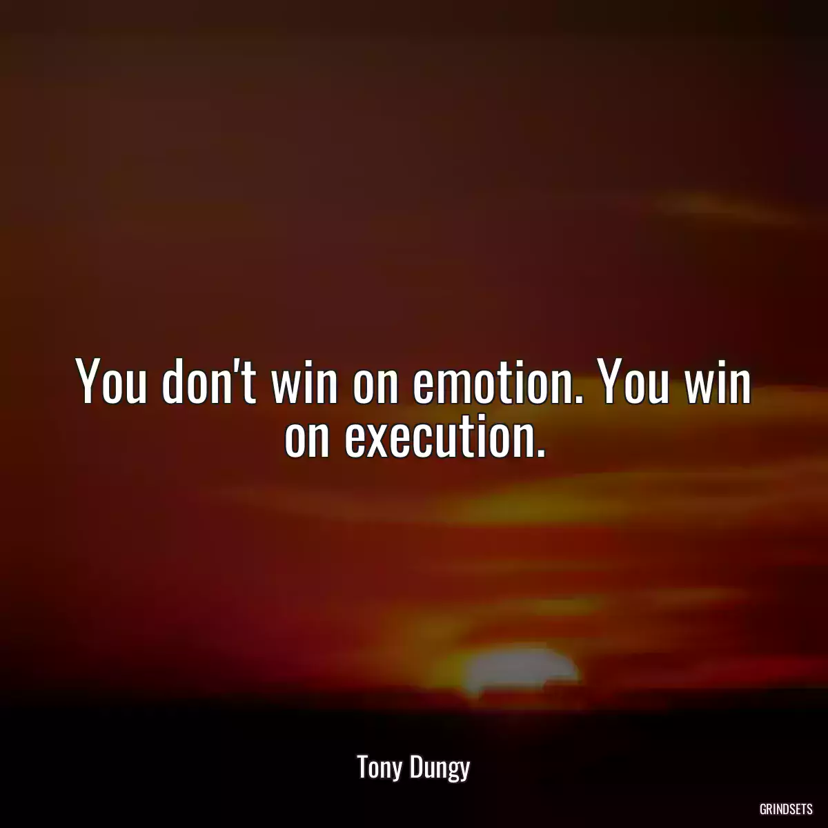 You don\'t win on emotion. You win on execution.