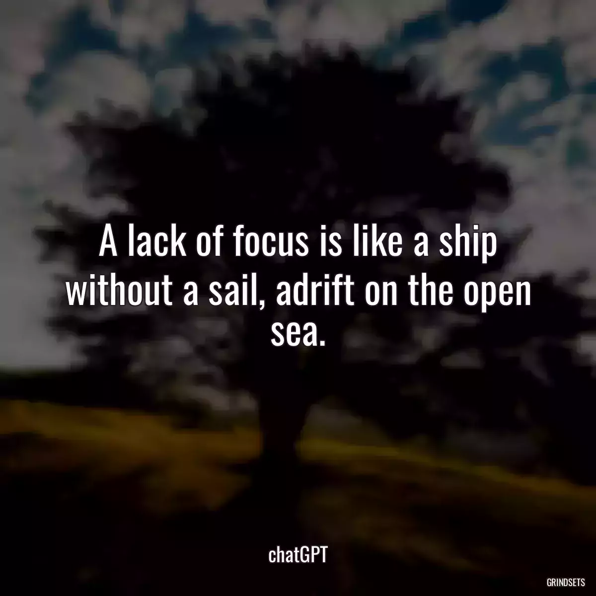 A lack of focus is like a ship without a sail, adrift on the open sea.