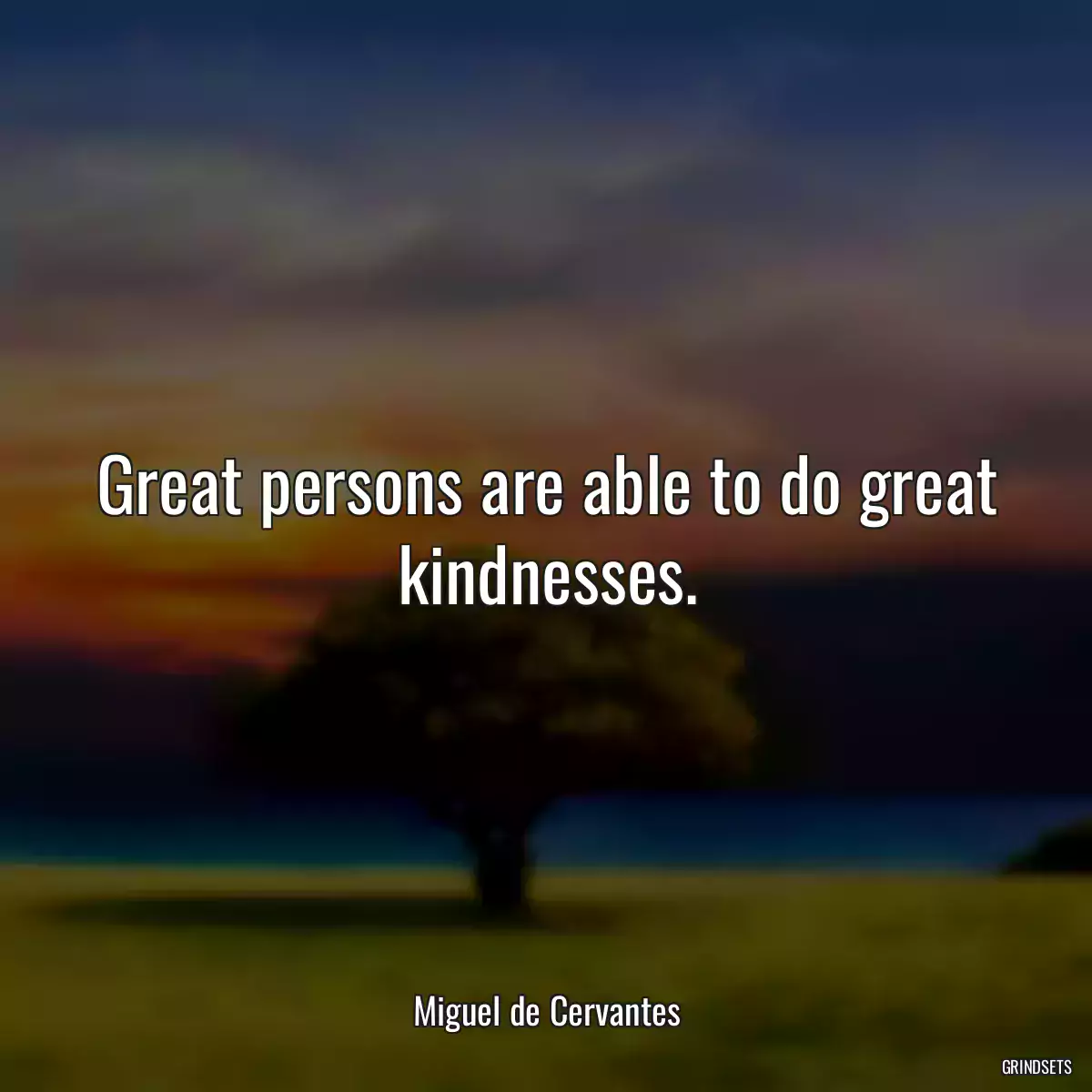 Great persons are able to do great kindnesses.