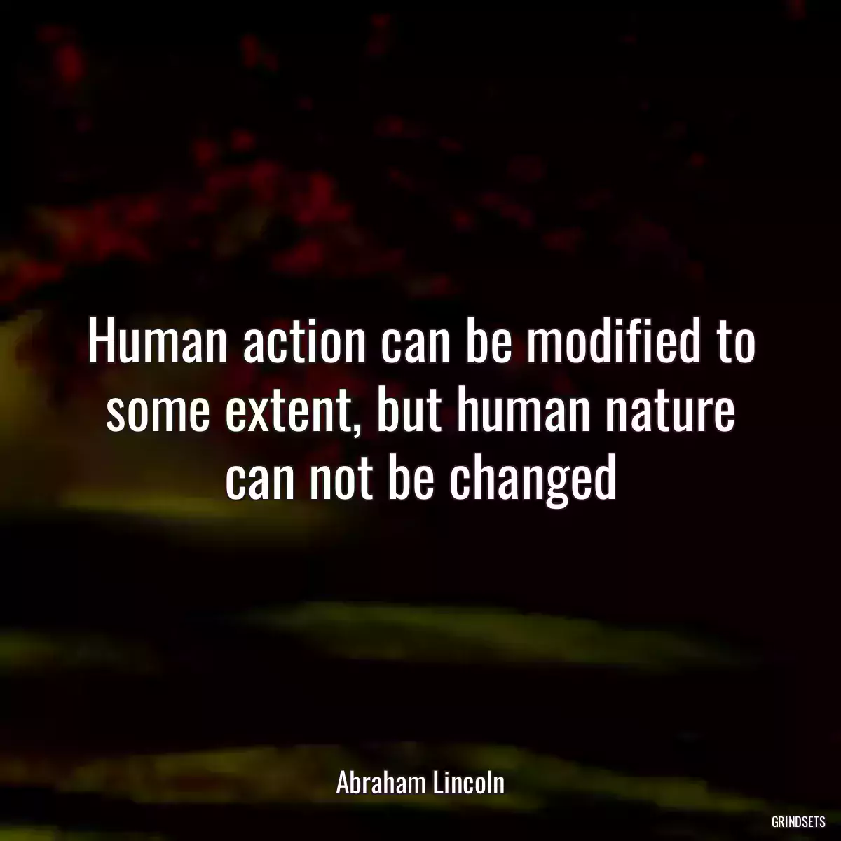 Human action can be modified to some extent, but human nature can not be changed