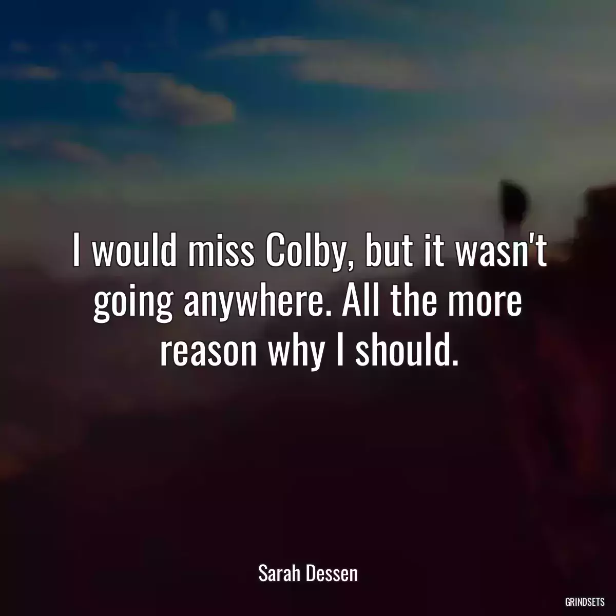 I would miss Colby, but it wasn\'t going anywhere. All the more reason why I should.