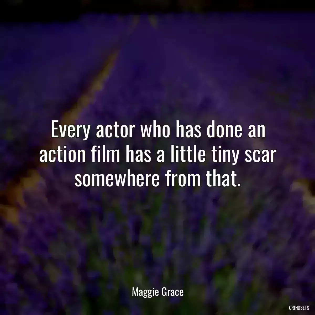 Every actor who has done an action film has a little tiny scar somewhere from that.