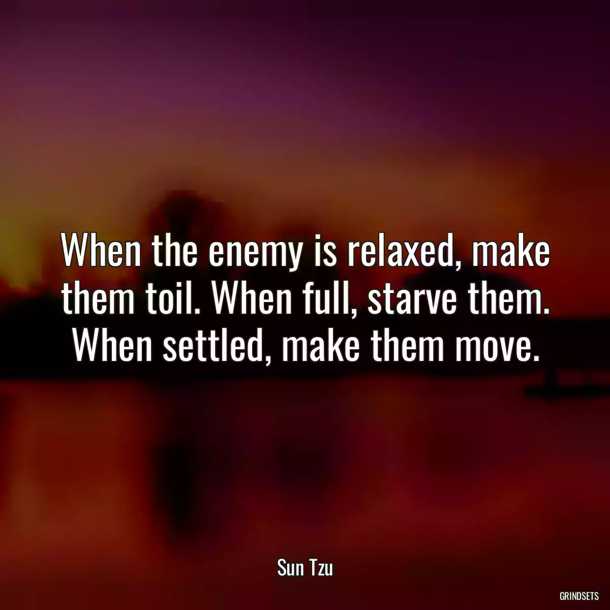 When the enemy is relaxed, make them toil. When full, starve them. When settled, make them move.