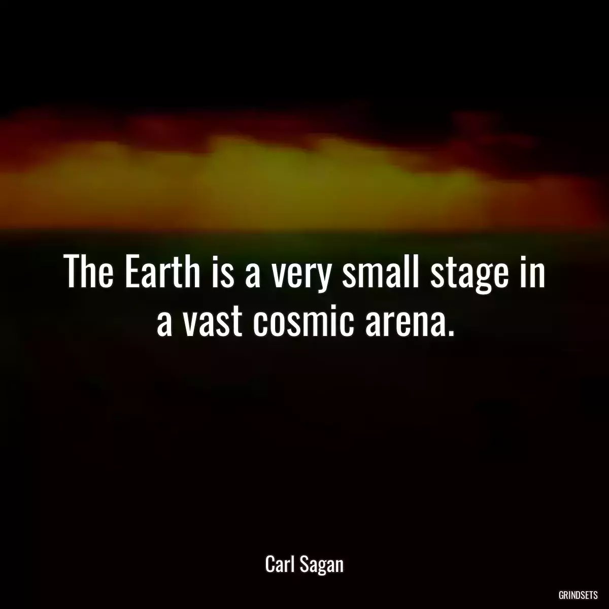 The Earth is a very small stage in a vast cosmic arena.