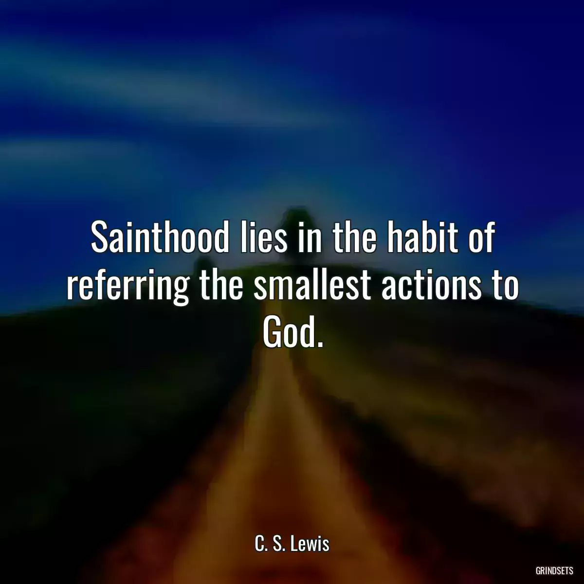 Sainthood lies in the habit of referring the smallest actions to God.