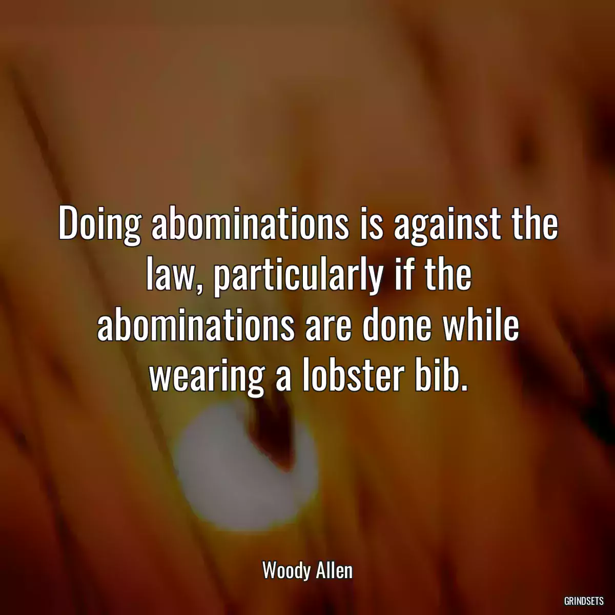 Doing abominations is against the law, particularly if the abominations are done while wearing a lobster bib.