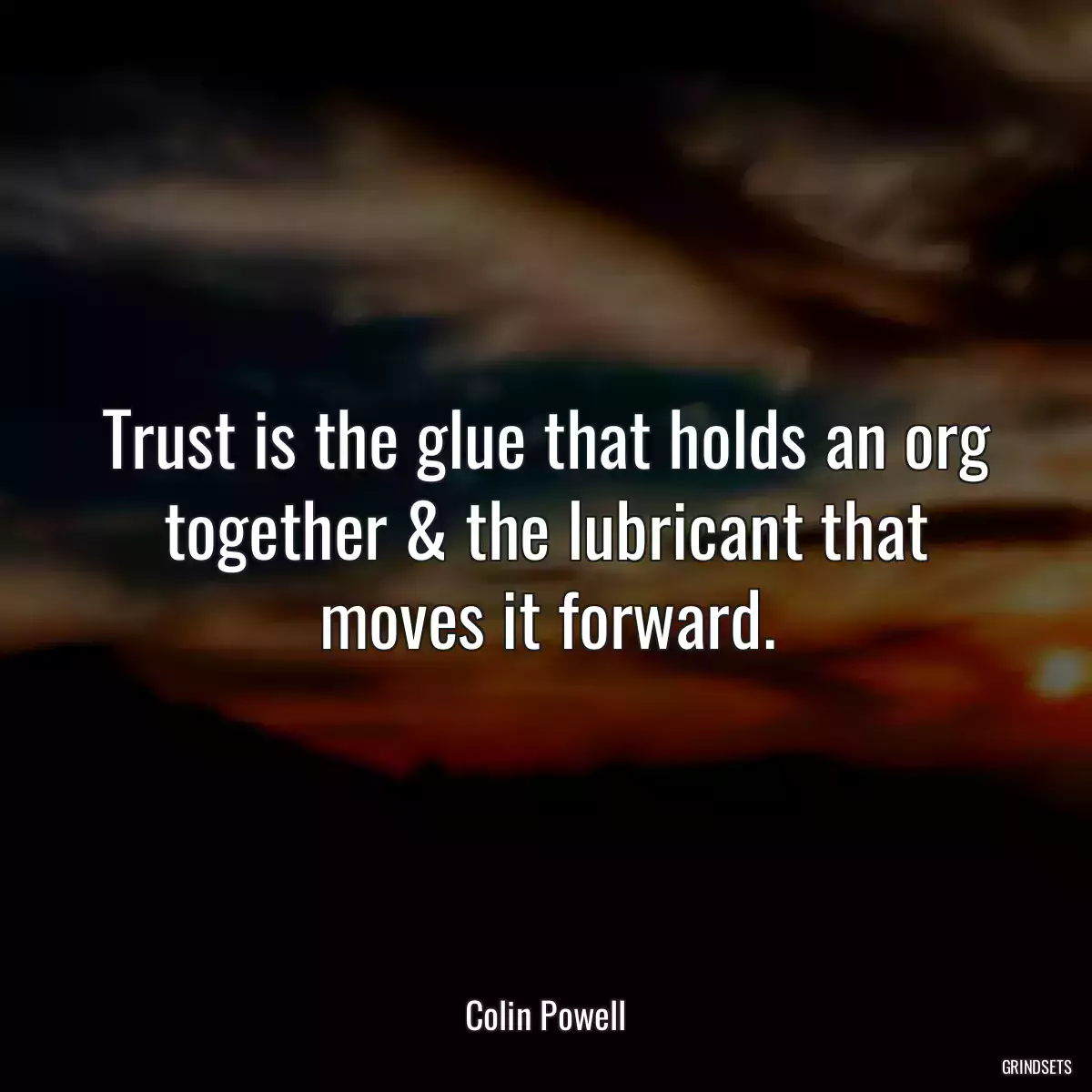 Trust is the glue that holds an org together & the lubricant that moves it forward.