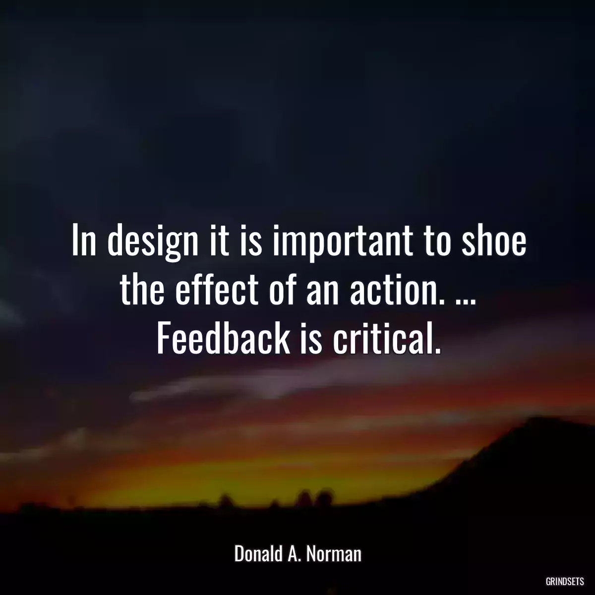 In design it is important to shoe the effect of an action. ... Feedback is critical.