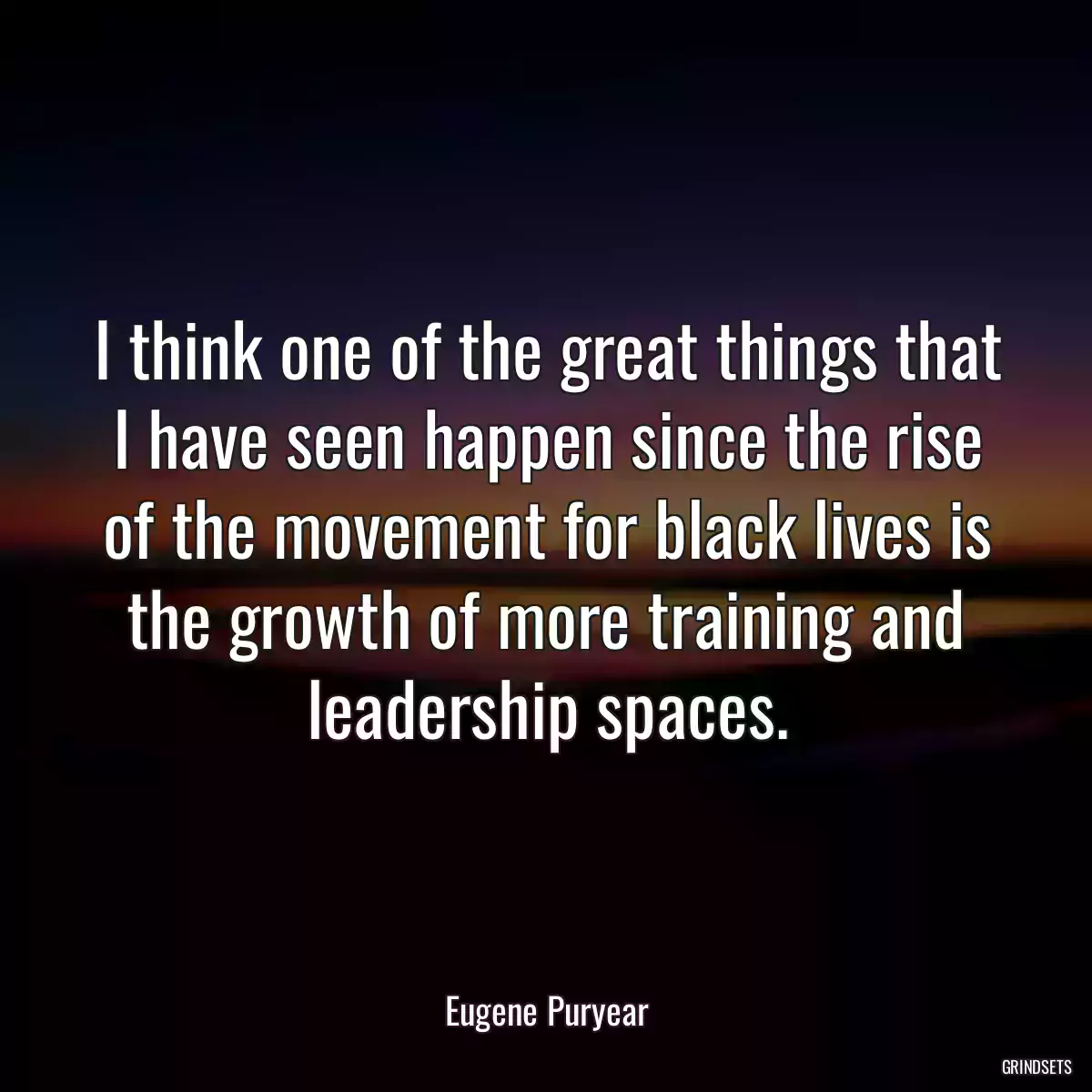 I think one of the great things that I have seen happen since the rise of the movement for black lives is the growth of more training and leadership spaces.