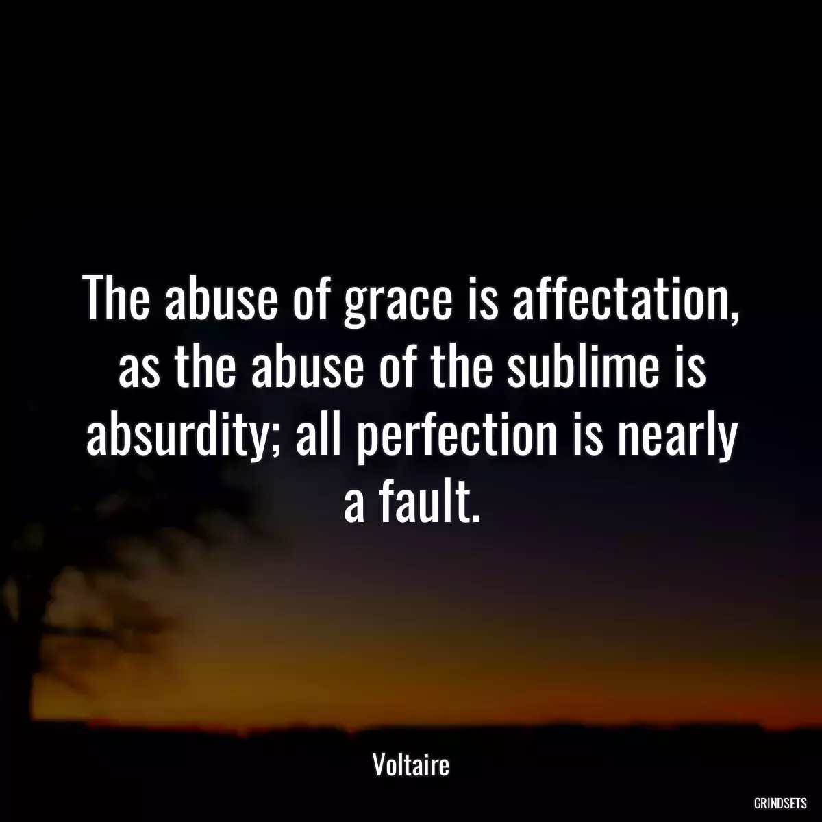 The abuse of grace is affectation, as the abuse of the sublime is absurdity; all perfection is nearly a fault.