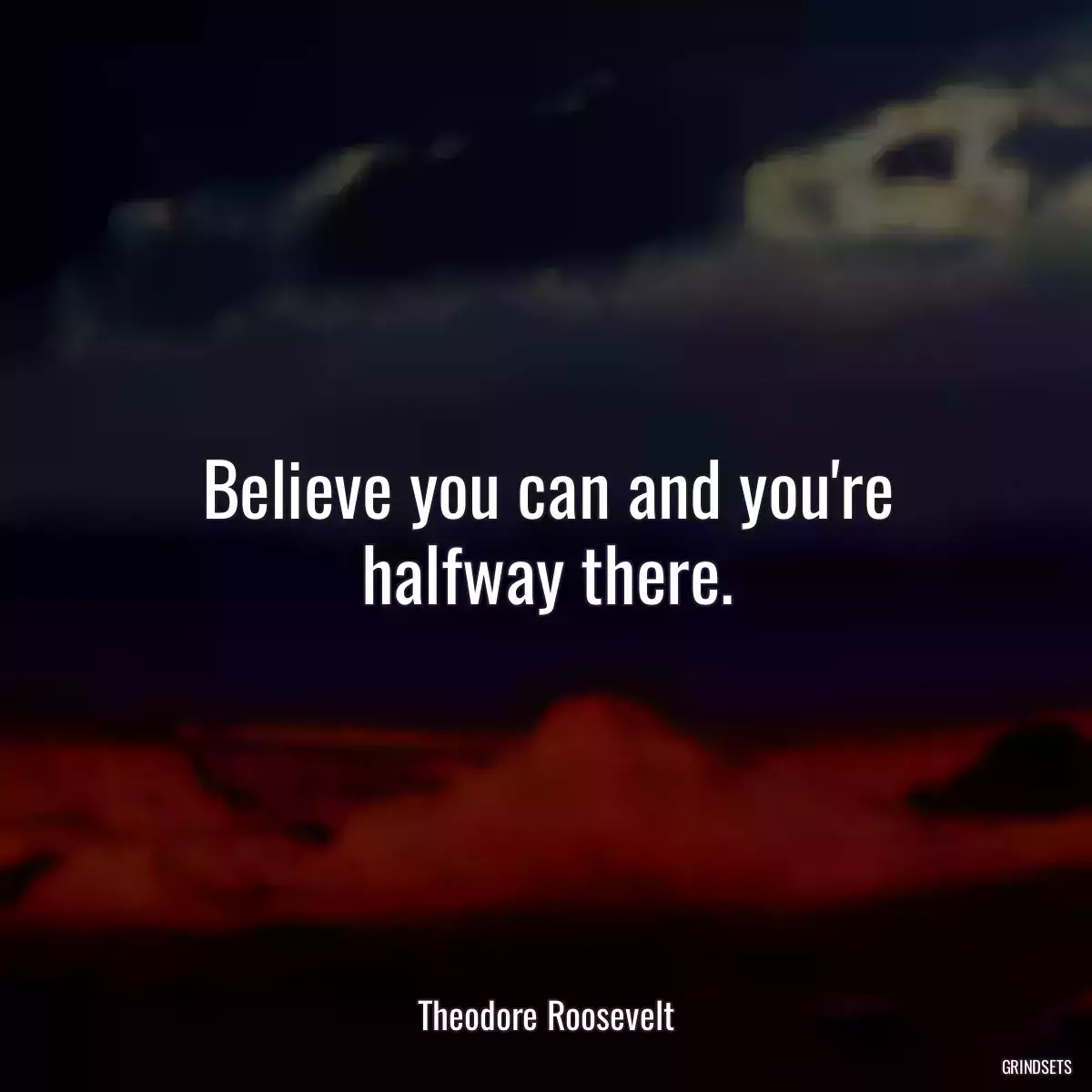 Believe you can and you\'re halfway there.