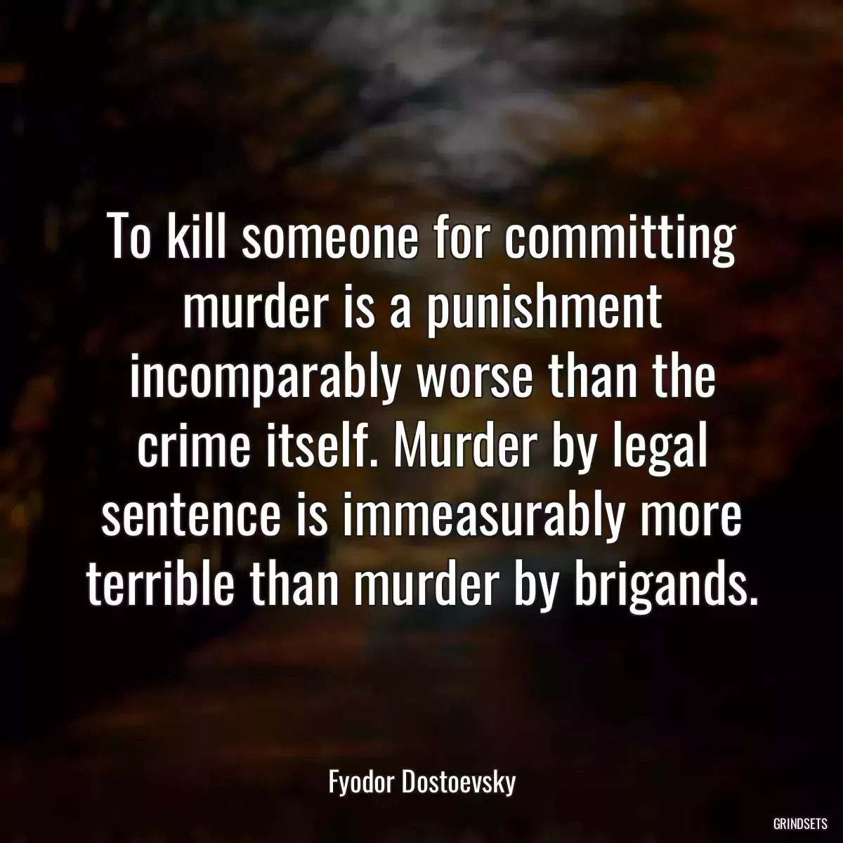 To kill someone for committing murder is a punishment incomparably worse than the crime itself. Murder by legal sentence is immeasurably more terrible than murder by brigands.