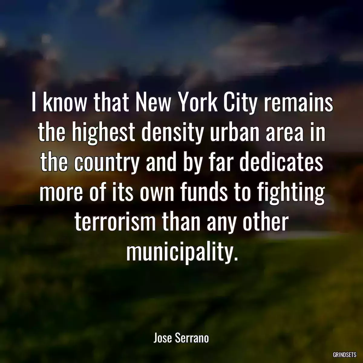 I know that New York City remains the highest density urban area in the country and by far dedicates more of its own funds to fighting terrorism than any other municipality.