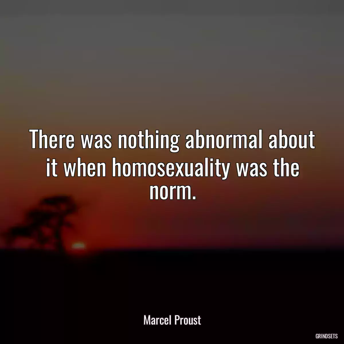 There was nothing abnormal about it when homosexuality was the norm.