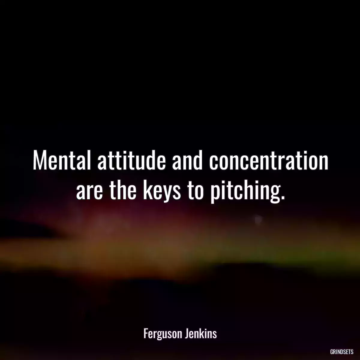 Mental attitude and concentration are the keys to pitching.