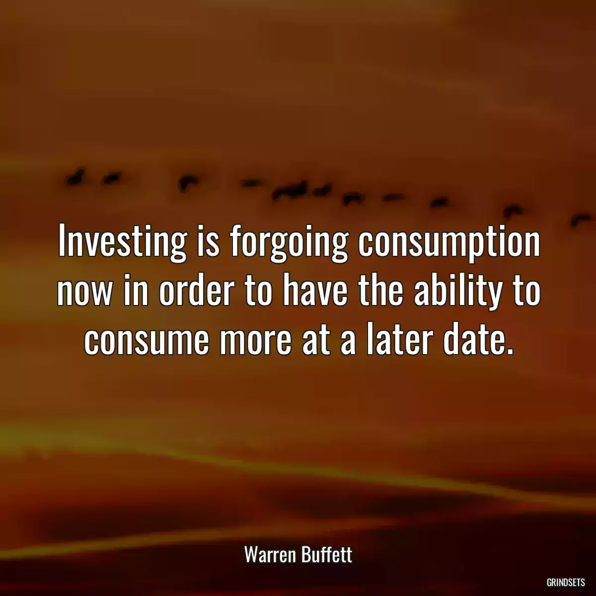 Investing is forgoing consumption now in order to have the ability to consume more at a later date.