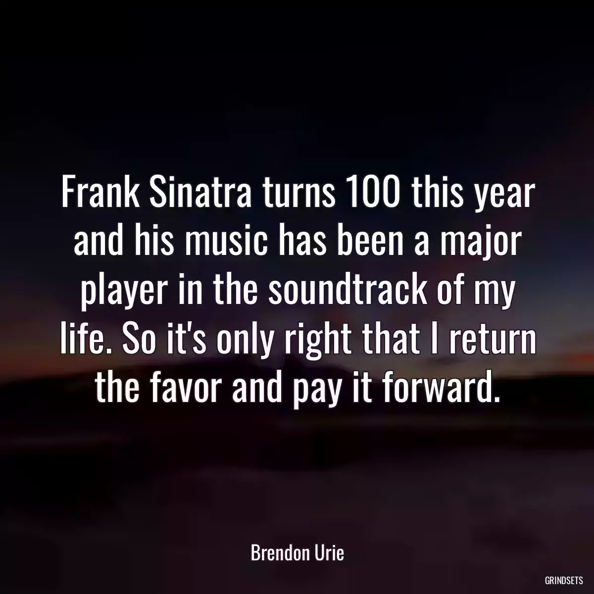 Frank Sinatra turns 100 this year and his music has been a major player in the soundtrack of my life. So it\'s only right that I return the favor and pay it forward.