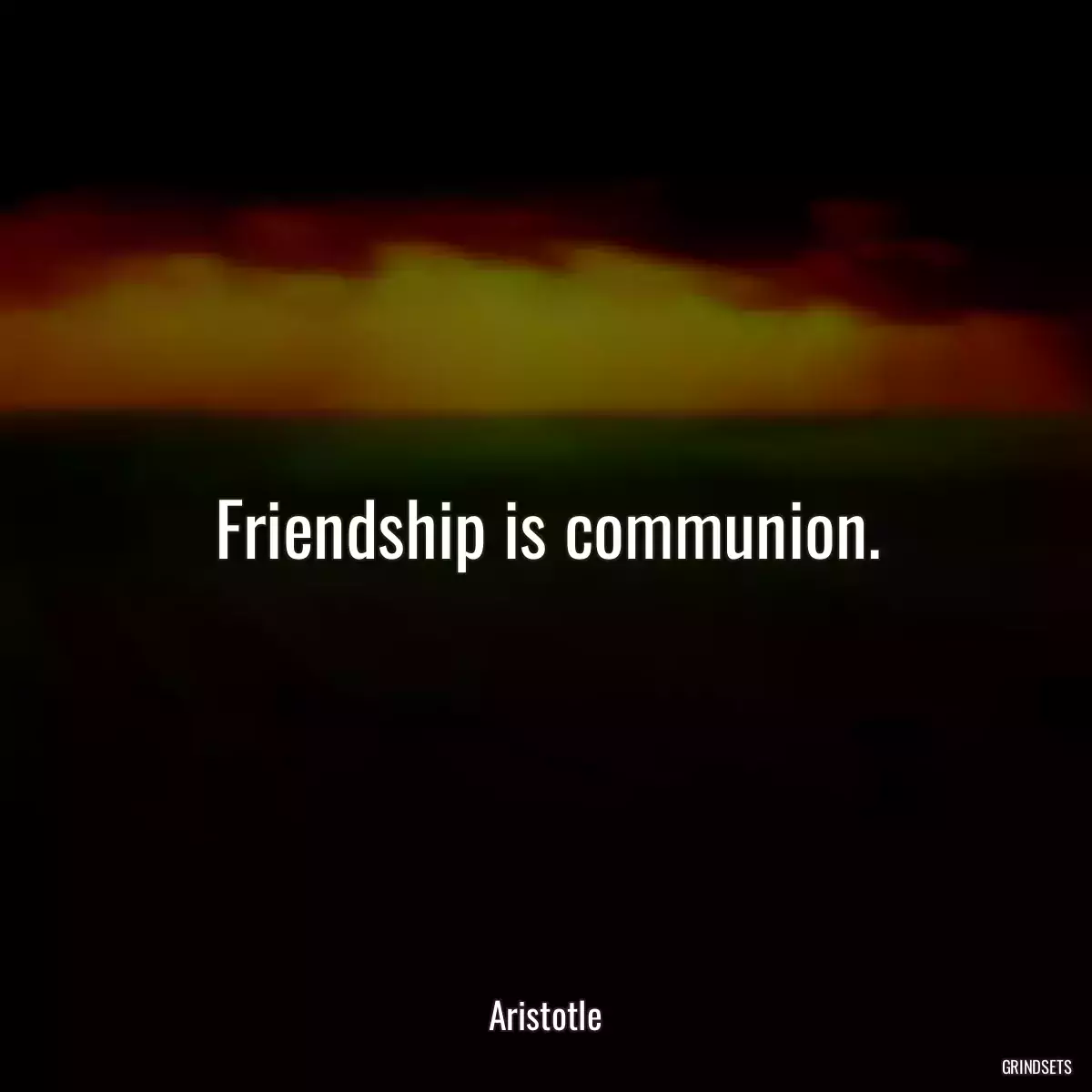 Friendship is communion.