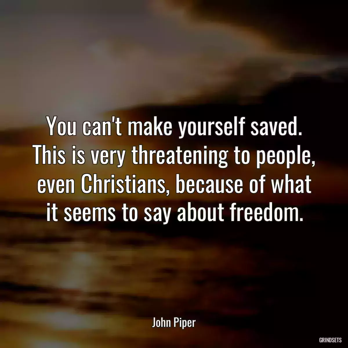 You can\'t make yourself saved. This is very threatening to people, even Christians, because of what it seems to say about freedom.