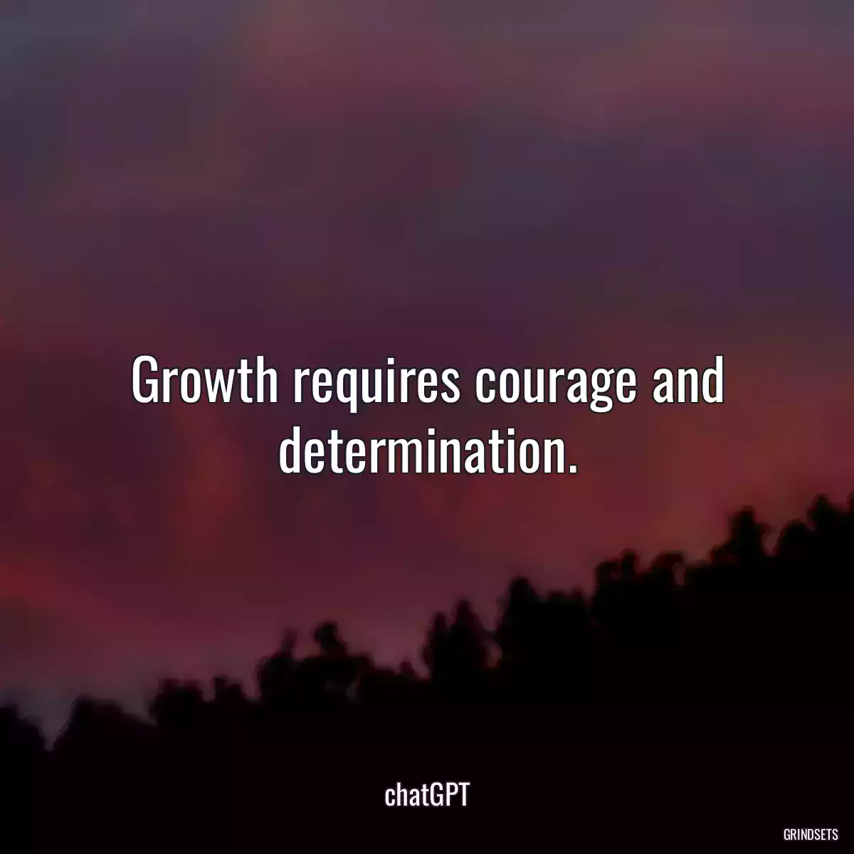 Growth requires courage and determination.