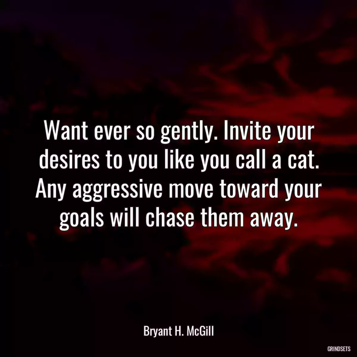 Want ever so gently. Invite your desires to you like you call a cat. Any aggressive move toward your goals will chase them away.