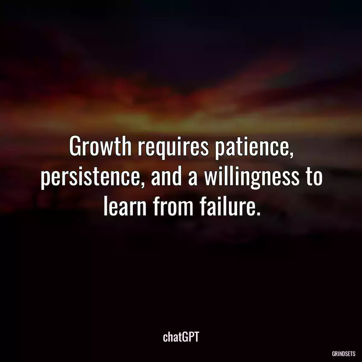 Growth requires patience, persistence, and a willingness to learn from failure.